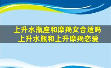 上升水瓶座和摩羯女合适吗 上升水瓶和上升摩羯恋爱